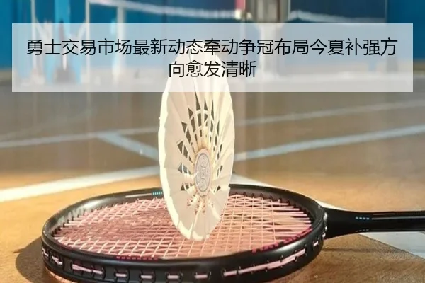 勇士交易市场最新动态牵动争冠布局今夏补强方向愈发清晰