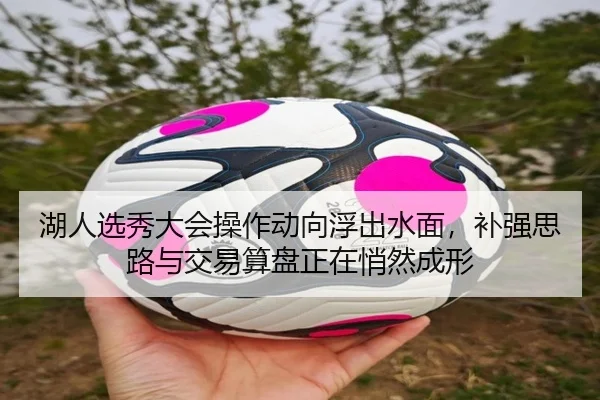 湖人选秀大会操作动向浮出水面，补强思路与交易算盘正在悄然成形
